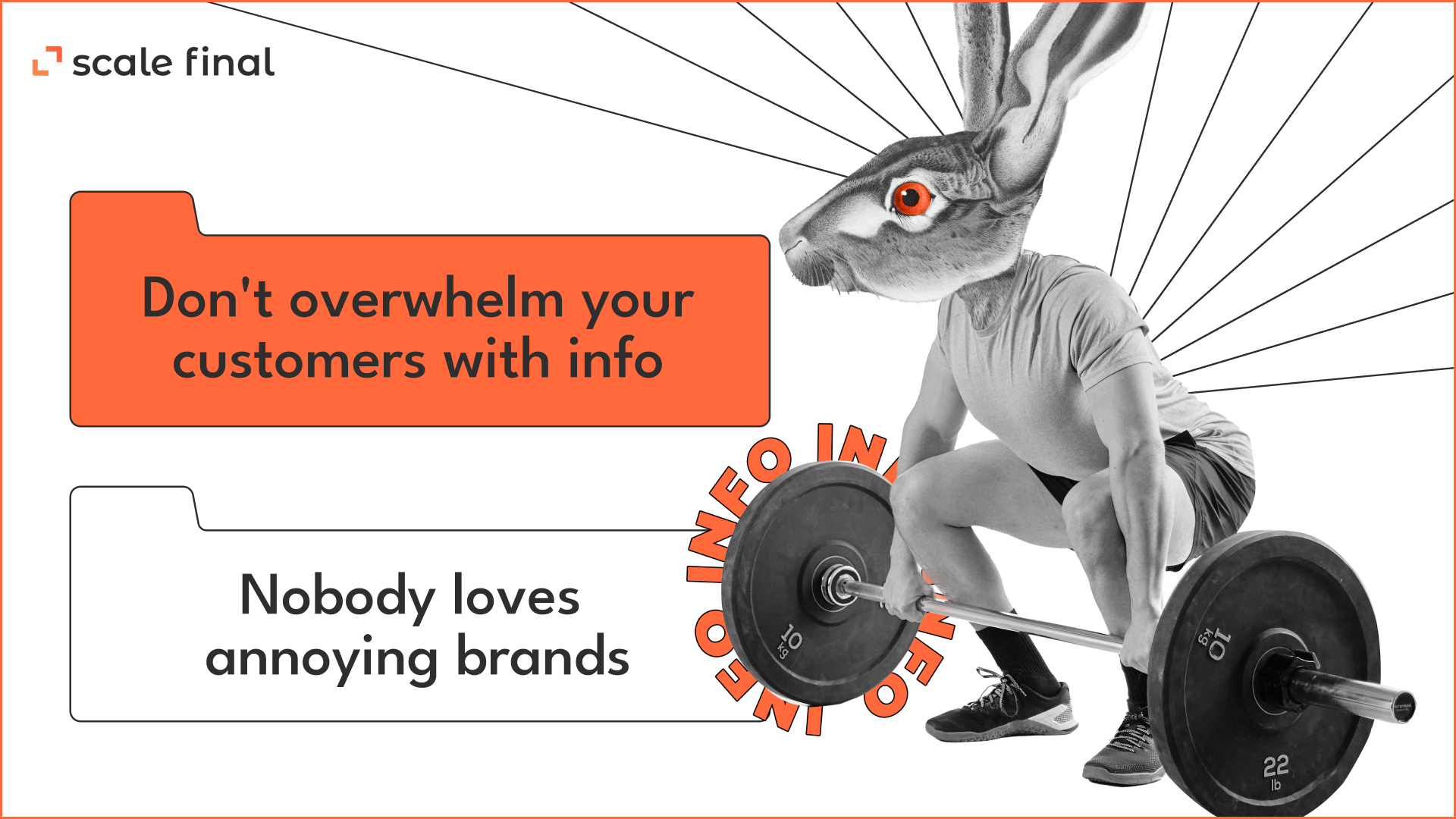 Don't overwhelm your customers with info. Nobody loves annoying brands. 
