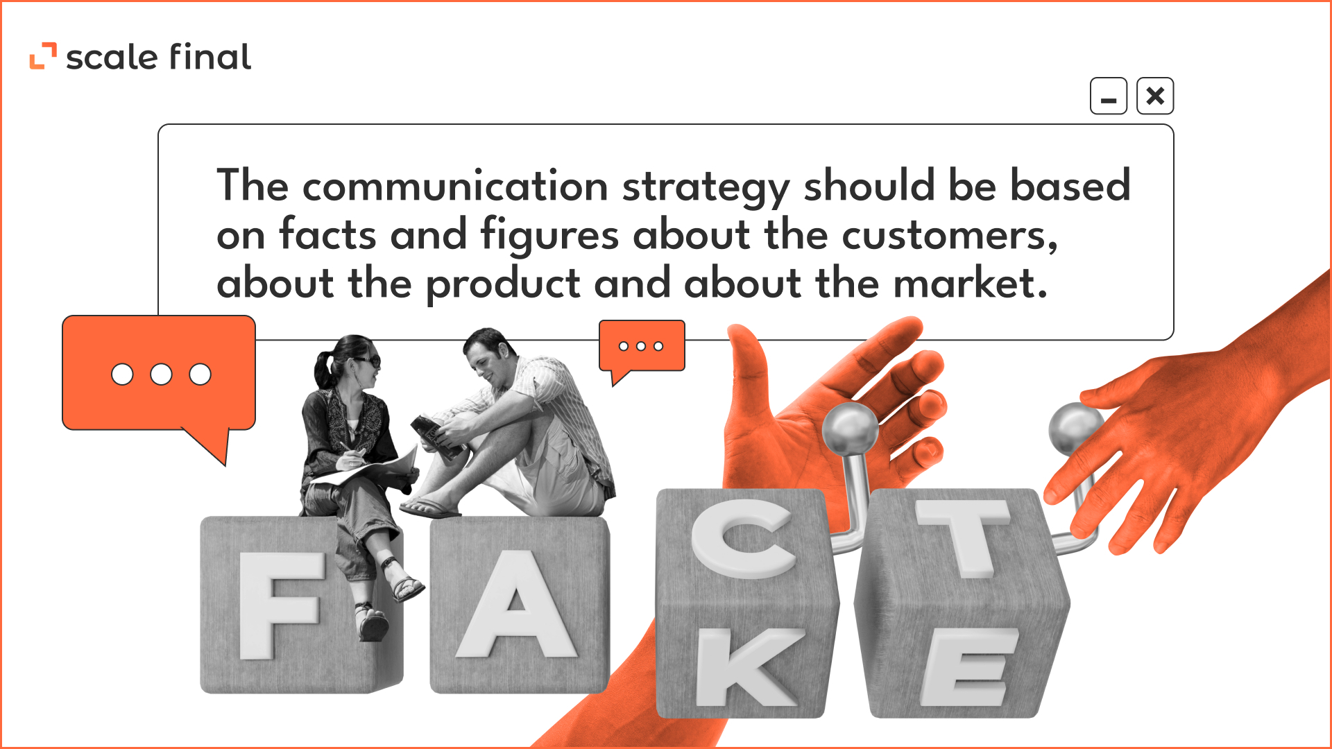 The communication strategy should be based on facts and figures about the customers, about the product and about the market.