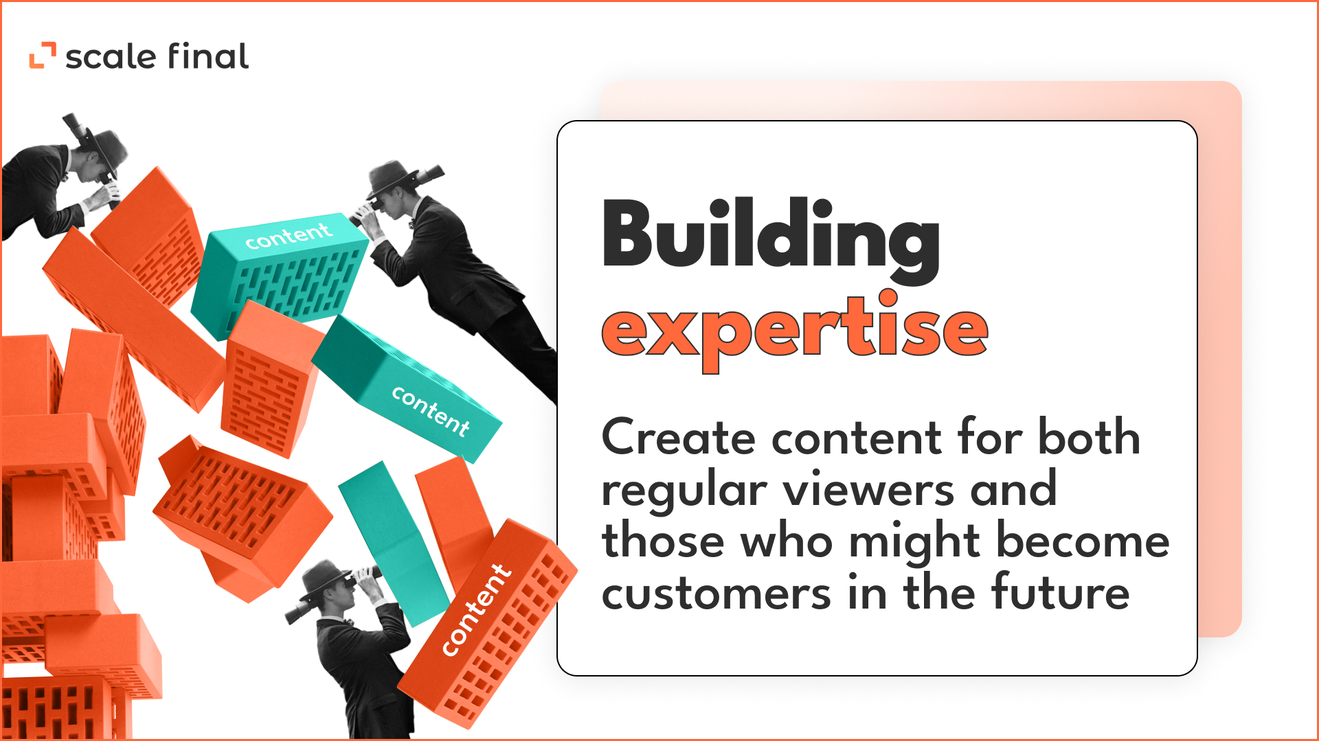 Building expertise Create content for both regular viewers and those who might become customers in the future.
