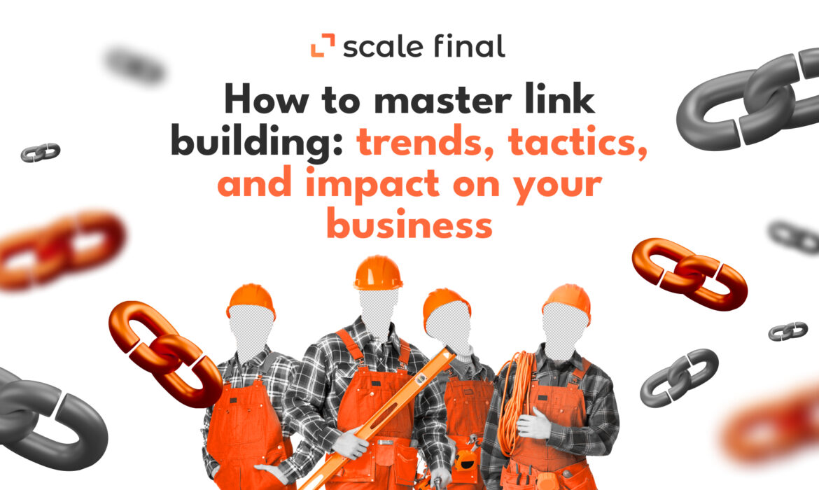How to master link building: trends, tactics, and impact on your business