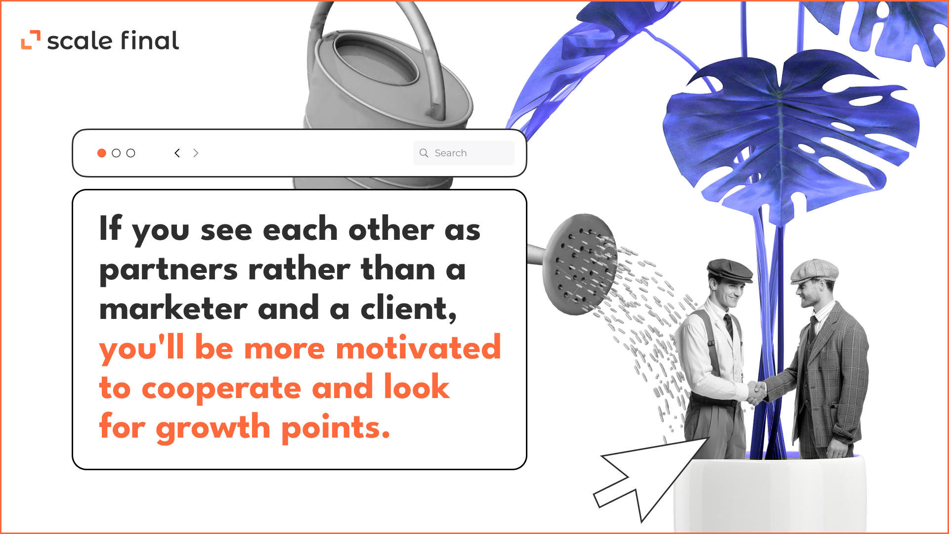 if you see each other as partners rather than a marketer and a client, you'll be more motivated to cooperate and look for growth points.