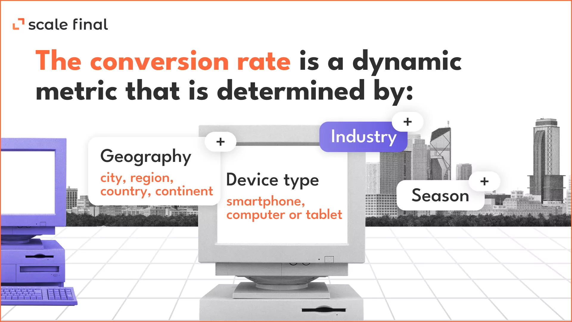 The conversion rate is a dynamic metric that is determined by:Geography (city, region, country, continent)Device type (smartphone, computer or tablet)IndustrySeason