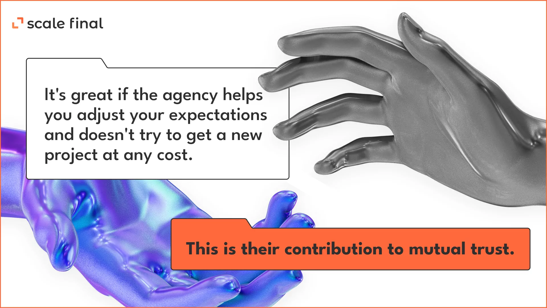 It's great if the agency helps you adjust your expectations and doesn't try to get a new project at any cost. This is their contribution to mutual trust.