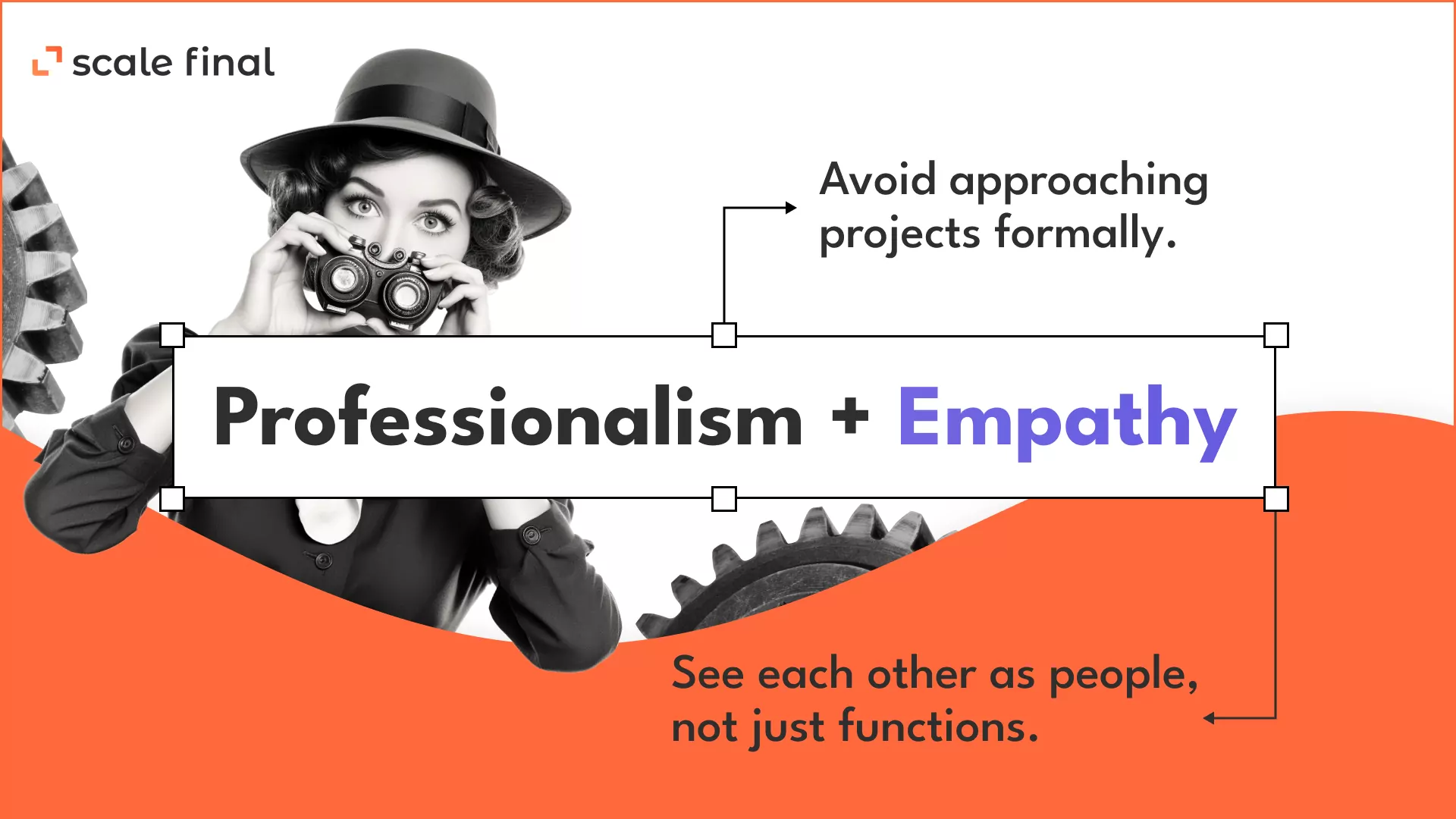 Professionalism+EmpathyAvoid approaching projects formally. see each other as people, not just functions.