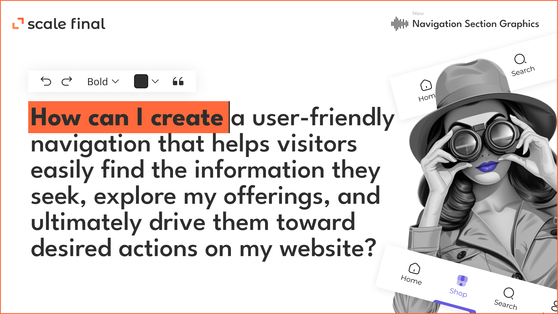 Navigation: How can I create a user-friendly navigation that helps visitors easily find the information they seek, explore my offerings, and ultimately drive them toward desired actions on my website?