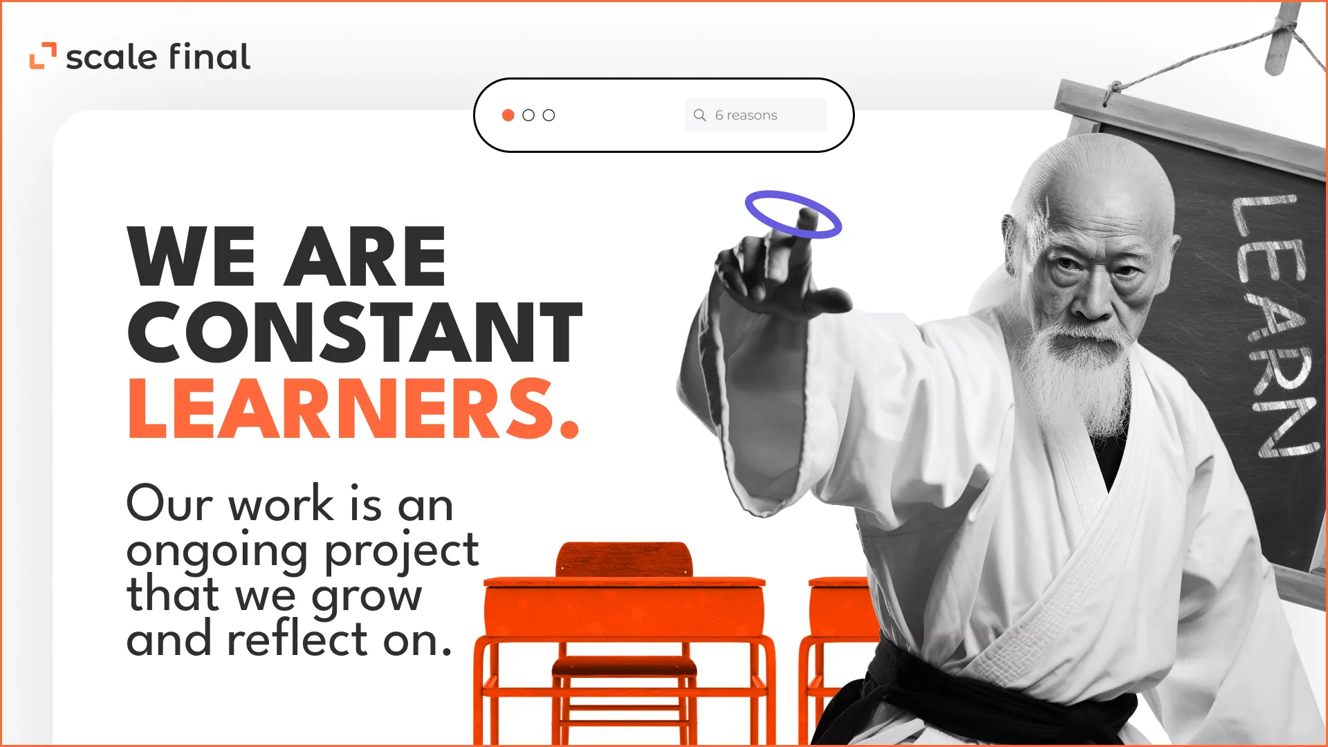 We are constant learners. Our work is an ongoing project that we grow and reflect on.